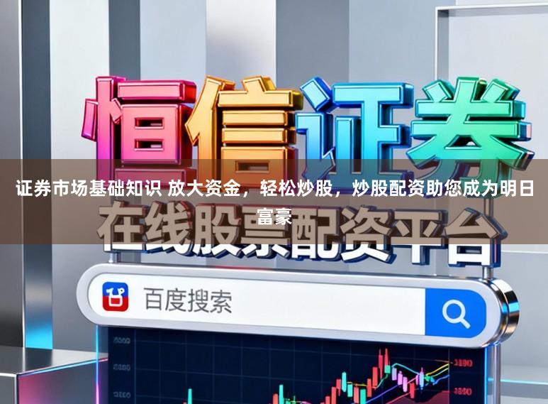 证券市场基础知识 放大资金，轻松炒股，炒股配资助您成为明日富豪