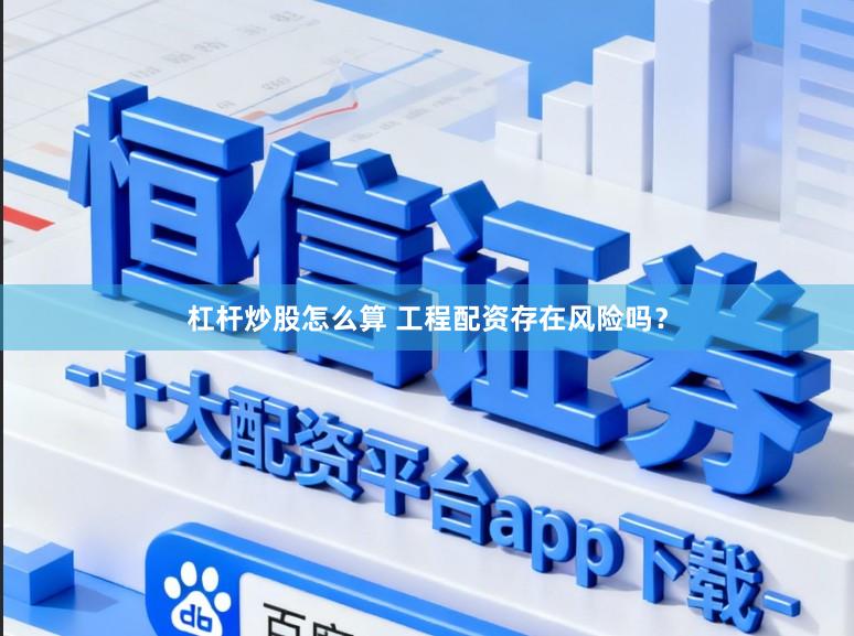 杠杆炒股怎么算 工程配资存在风险吗？