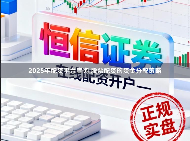2025年配资平台查询 股票配资的资金分配策略