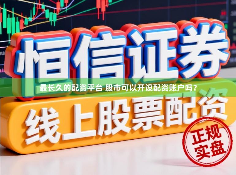 最长久的配资平台 股市可以开设配资账户吗？