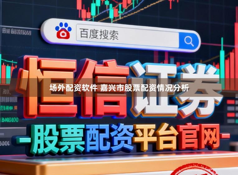 场外配资软件 嘉兴市股票配资情况分析