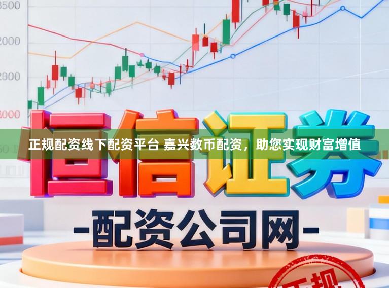 正规配资线下配资平台 嘉兴数币配资，助您实现财富增值