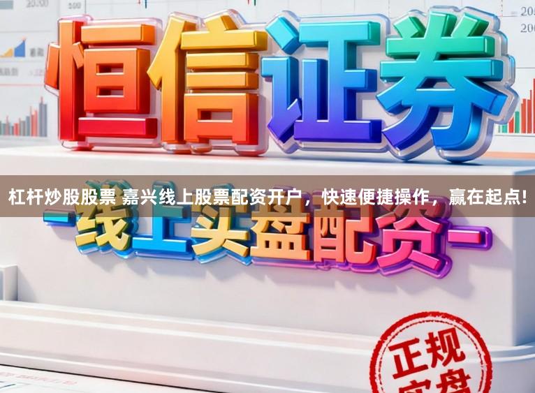 杠杆炒股股票 嘉兴线上股票配资开户，快速便捷操作，赢在起点!
