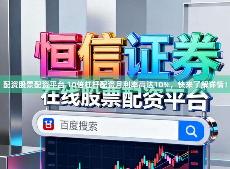 配资股票配资平台 10倍杠杆配资月利率高达10%，快来了解详情！