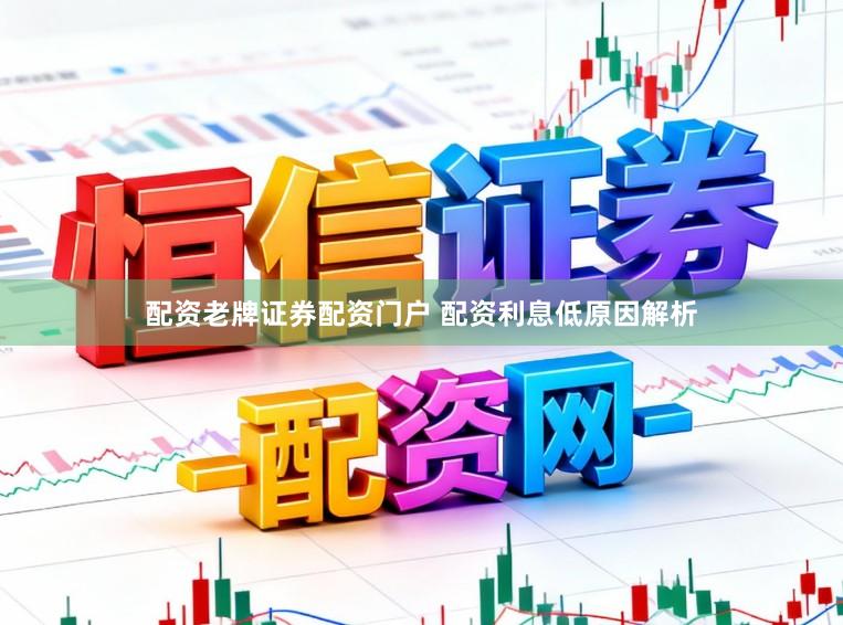 配资老牌证券配资门户 配资利息低原因解析