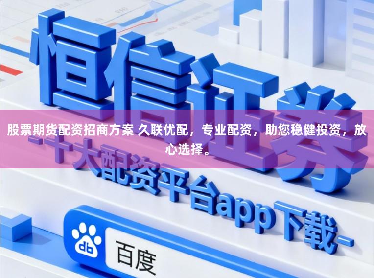 股票期货配资招商方案 久联优配，专业配资，助您稳健投资，放心选择。