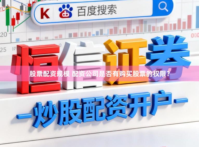 股票配资规模 配资公司是否有购买股票的权限？