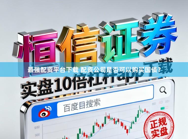 最强配资平台下载 配资公司是否可以购买国债？