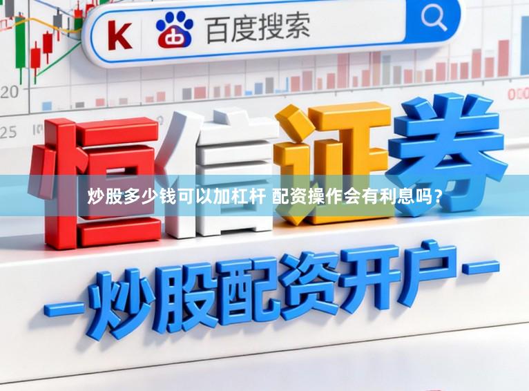 炒股多少钱可以加杠杆 配资操作会有利息吗？