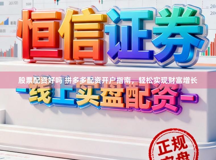 股票配资好吗 拼多多配资开户指南，轻松实现财富增长