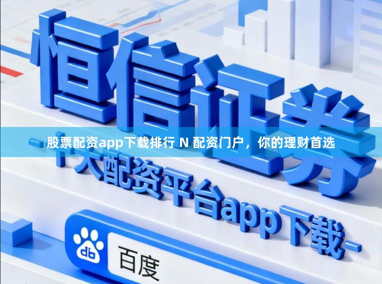 股票配资app下载排行 N 配资门户，你的理财首选