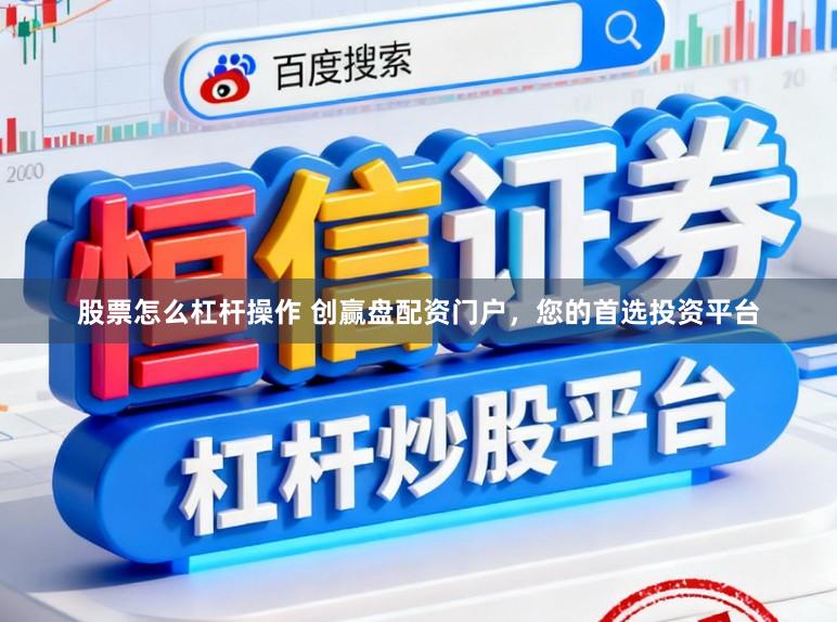 股票怎么杠杆操作 创赢盘配资门户，您的首选投资平台