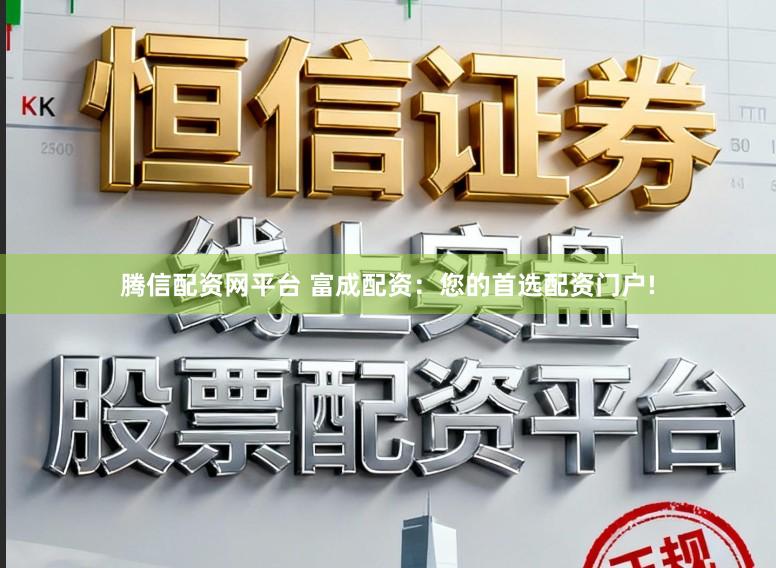 腾信配资网平台 富成配资：您的首选配资门户!