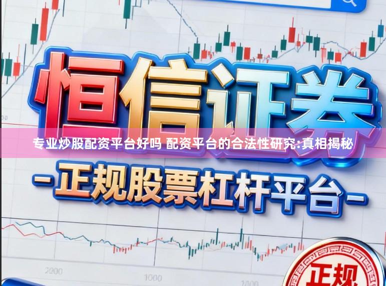 专业炒股配资平台好吗 配资平台的合法性研究:真相揭秘