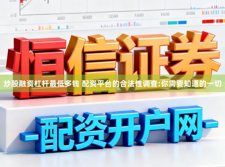 炒股融资杠杆最低多钱 配资平台的合法性调查:你需要知道的一切