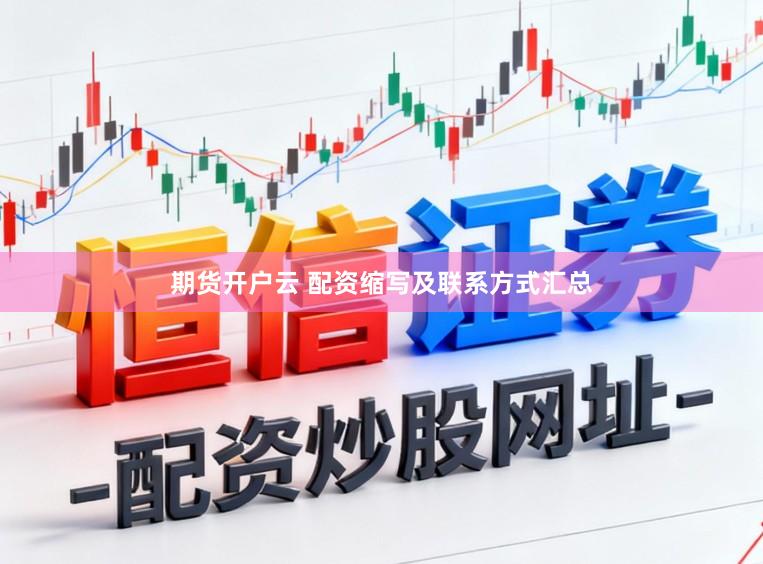 期货开户云 配资缩写及联系方式汇总