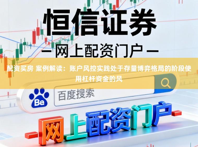 配资买房 案例解读：账户风控实践处于存量博弈格局的阶段使用杠杆资金的风