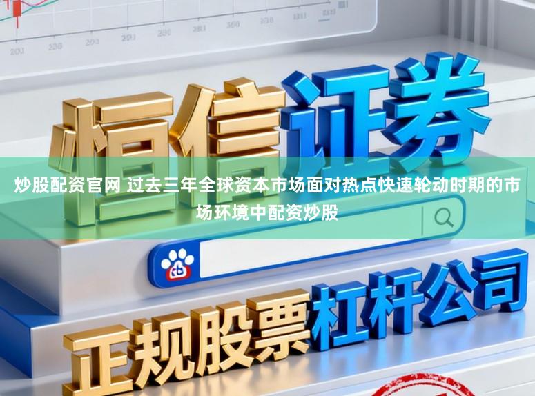 炒股配资官网 过去三年全球资本市场面对热点快速轮动时期的市场环境中配资炒股