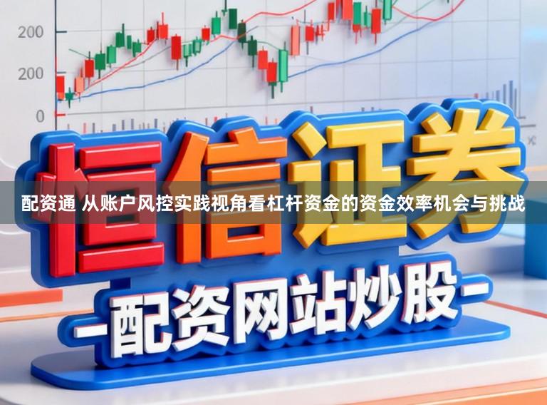 配资通 从账户风控实践视角看杠杆资金的资金效率机会与挑战