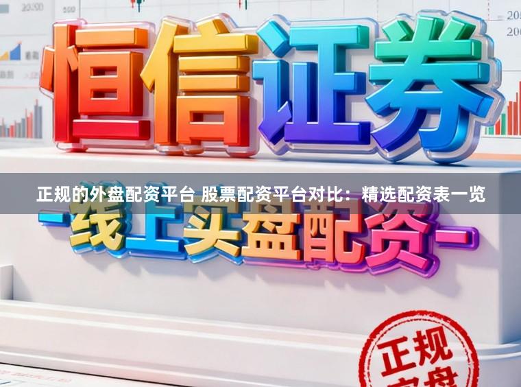 正规的外盘配资平台 股票配资平台对比：精选配资表一览