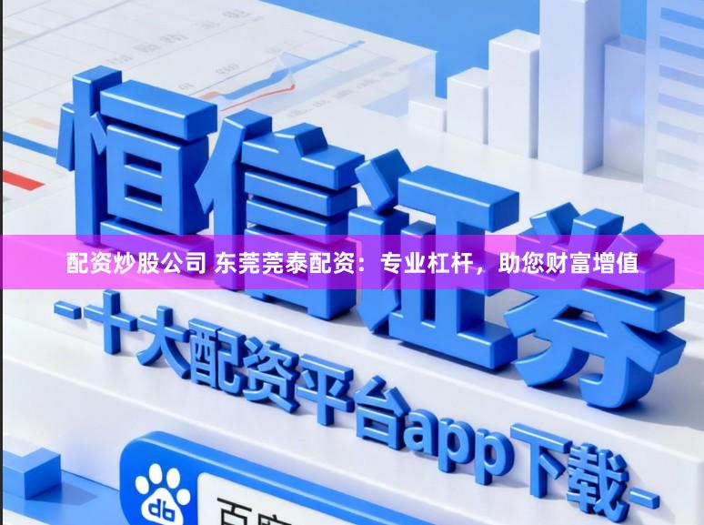 配资炒股公司 东莞莞泰配资：专业杠杆，助您财富增值