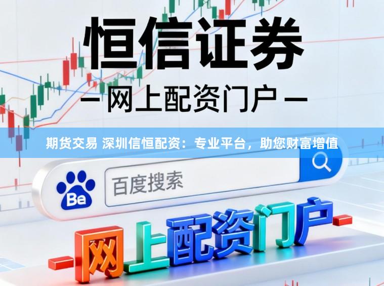 期货交易 深圳信恒配资:专业平台,助您财富增值
