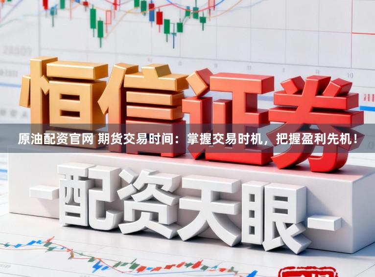 原油配资官网 期货交易时间:掌握交易时机,把握盈利先机!