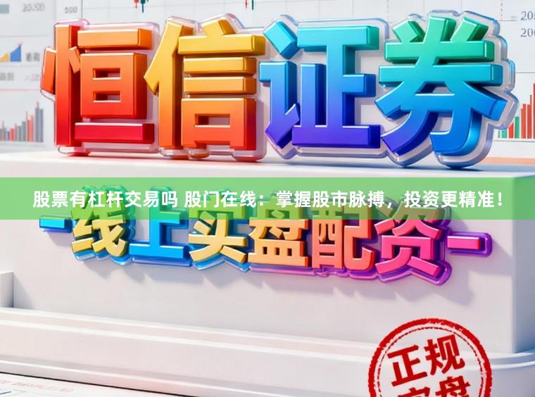 股票有杠杆交易吗 股门在线：掌握股市脉搏，投资更精准！