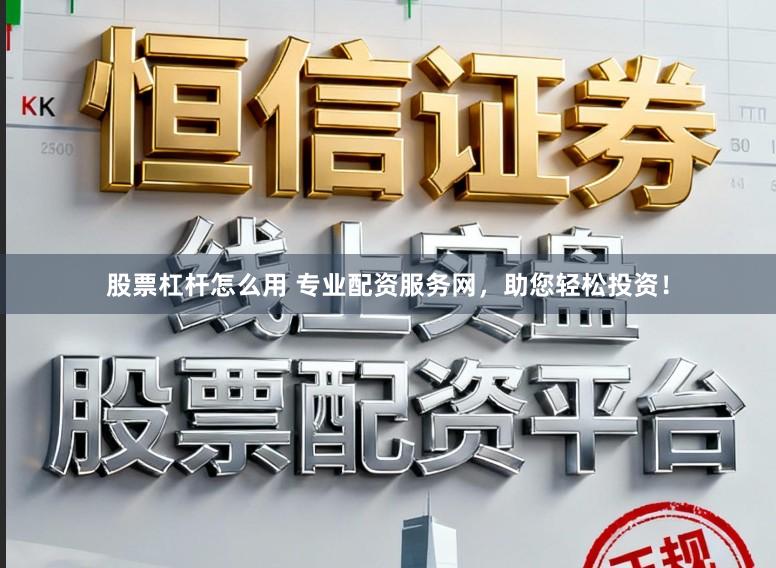 股票杠杆怎么用 专业配资服务网，助您轻松投资！