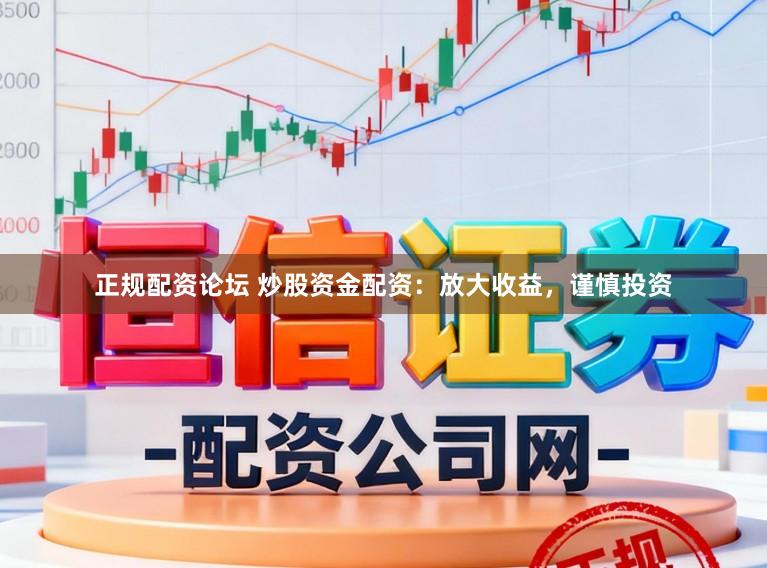 正规配资论坛 炒股资金配资：放大收益，谨慎投资
