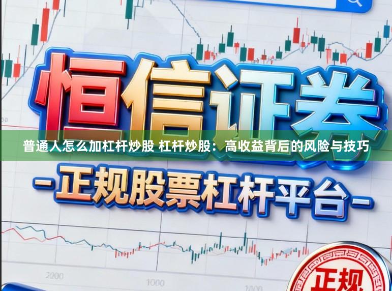 普通人怎么加杠杆炒股 杠杆炒股：高收益背后的风险与技巧